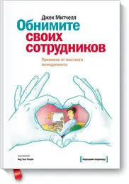 Обнимите своих сотрудников Прививка от жесткого менеджмента Джек Митчелл Hug - фото 61