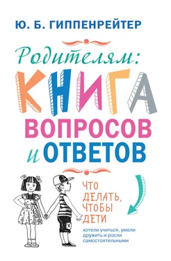 Юлия Гиппенрейтер Родителям: книга вопросов и ответов. Что делать, чтобы дети хотели учиться, умели дружить и росли самостоятельными обложка книги