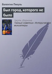 Валентин Пикуль - Был город, которого не было