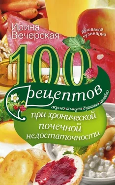 Ирина Вечерская 100 рецептов при хронической почечной недостаточности. Вкусно, полезно, душевно, целебно