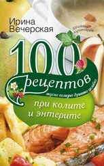 Ирина Вечерская - 100 рецептов при колите и энтерите. Вкусно, полезно, душевно, целебно