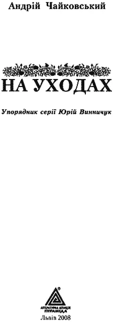 Упорядник серії Юрій ВИННИЧУК Видавець Василь ГУТКОВСЬКИЙ НА УХОДАХ I - фото 2