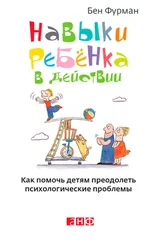 Бен Фурман - Навыки ребенка в действии. Как помочь детям преодолеть психологические проблемы