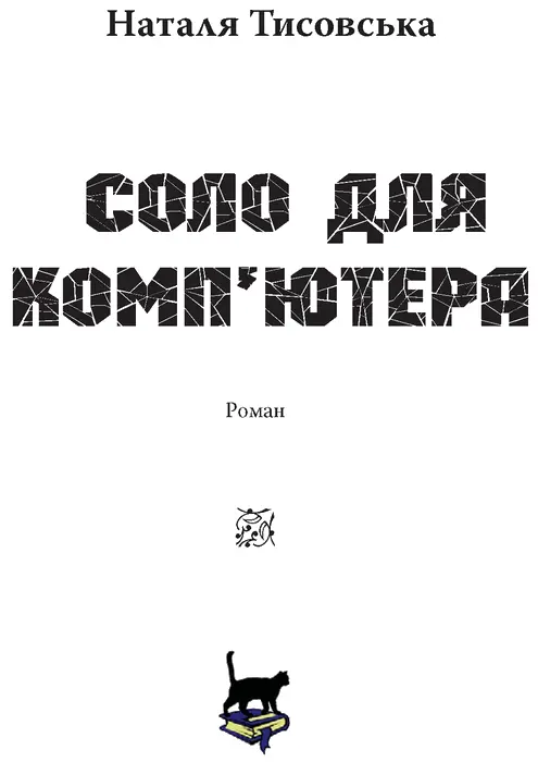 Наталя Тисовська Соло для компютера ВІД АВТОРА Всі особи й події описані в - фото 1