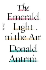 Donald Antrim - The Emerald Light in the Air