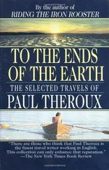Paul Theroux - To the Ends of the Earth - The Selected Travels
