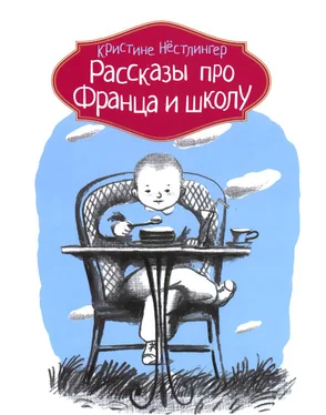 Кристине Нестлингер Рассказы про Франца и школу обложка книги