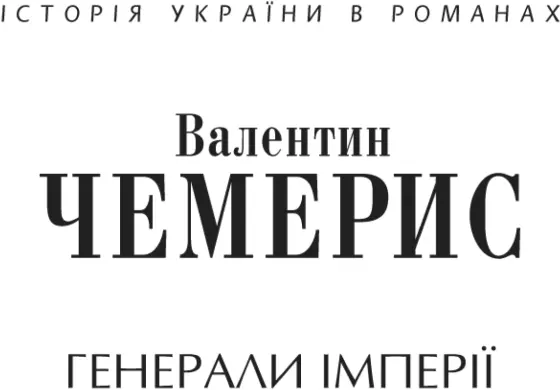 Валентин ЧЕМЕРИС ГЕНЕРАЛИ ІМПЕРІЇ БЕЗ ПРАВА ПОВЕРНЕННЯ Історичний роман - фото 1