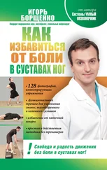 Игорь Борщенко - Как избавиться от боли в суставах ног