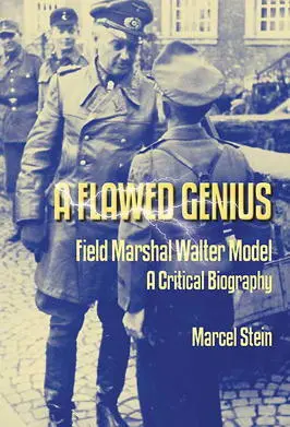 Flawed Genius Field Marshal Walter Model A Critical Biography Marcel Stein - фото 193