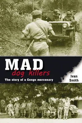 Mad Dog Killers The Story of a Congo Mercenary Ivan Smith ISBN 9781908916884 - фото 233
