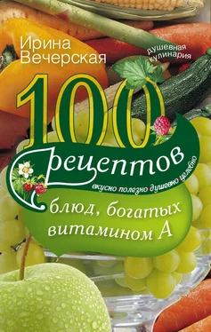 Ирина Вечерская 100 рецептов блюд, богатых витамином А. Вкусно, полезно, душевно, целебно обложка книги