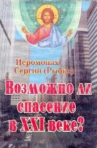 Иеромонах Сергий Рыбко Возможно ли спасение в XXI веке Предисловие - фото 1