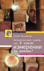 Ксения Меньшикова - Хитросплетения судьбы, или В каком измерении ты живешь? Методы преобразования сознания