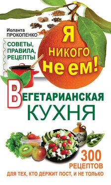 Иоланта Прокопенко Я никого не ем! Вегетарианская кухня. Советы, правила, рецепты. 300 рецептов для тех, кто держит пост обложка книги