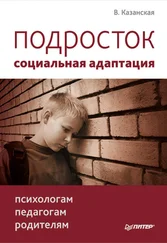 Валентина Казанская - Подросток - социальная адаптация. Книга для психологов, педагогов и родителей