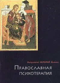 Ирофей Влахос ПРАВОСЛАВНАЯ ПСИХОТЕРАПИЯ святоотеческий курс врачевания души - фото 1