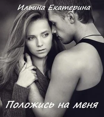 Екатерина Ильина Положись на меня обложка книги