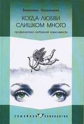 Валентина Москаленко - Когда любви слишком много - Профилактика любовной зависимости