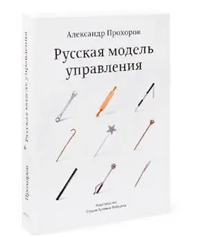 Русская модель управления Александра Прохорова Автор книги проводит обширное - фото 38
