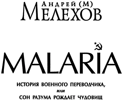 Андрей М Мелехов MALARIA История военного переводчика или Сон разума рождает - фото 1