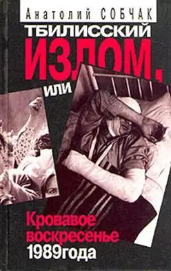 Анатолий Собчак Тбилисский Излом или Кровавое Воскресенье 1989 года В книге - фото 1