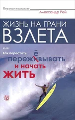 Александр Рей - Жизнь на грани взлёта, или Как перестать пережевывать и начать жить