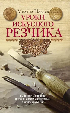 Михаил Ильяев Уроки искусного резчика. Вырезаем из дерева фигурки людей и животных, посуду, статуэтки