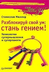 Станислав Мюллер - Разблокируй свой ум. Стань гением! Технологии супермышления и суперпамяти