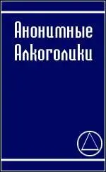 АНОНИМНЫЕ АЛКОГОЛИКИ рассказ о том как многие тысячи мужчин и женщин - фото 1