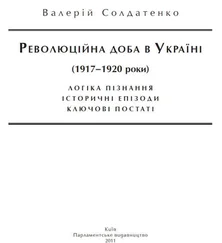 Валерій Солдатенко - Революційна доба в Україні (1917–1920 роки) - логіка пізнання, історичні постаті, ключові епізоди