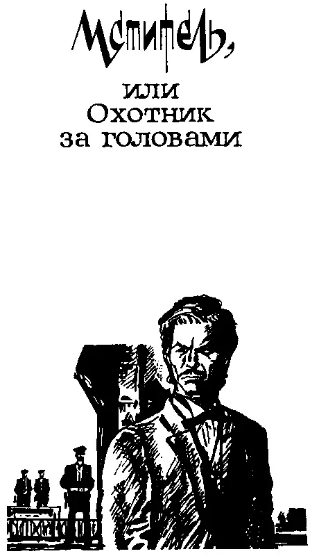 МСТИТЕЛЬ ИЛИ ОХОТНИК ЗА ГОЛОВАМИ Глава 1 ОХОТНИК ЗА ГОЛОВАМИ Сказать что - фото 10