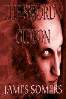 James Somers The Sword of Gideon When the demon born conqueror rises to power - фото 1