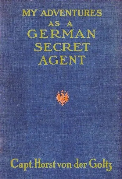 MY ADVENTURES AS A GERMAN SECRET SERVICE AGENT BY CAPTAIN HORST VON DER GOLTZ - фото 1