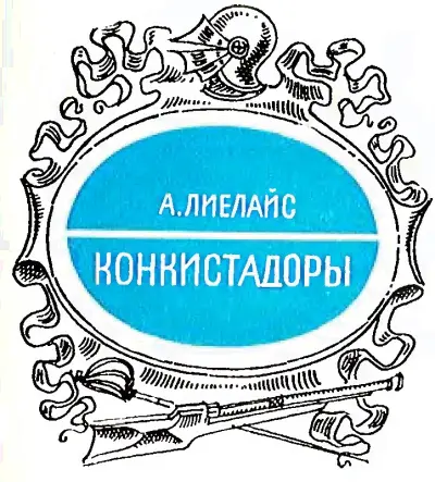 Артур Лиелайс Конкистадоры В этой книге тематическом продолжении вышедшей - фото 1