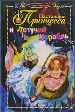 Александра Егорушкина Настоящая принцесса и Летучий Корабль обложка книги
