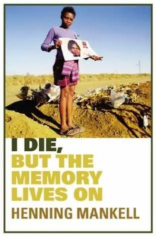 Henning Mankell I Die but the Memory Lives on A Personal Reflection on Aids - фото 1