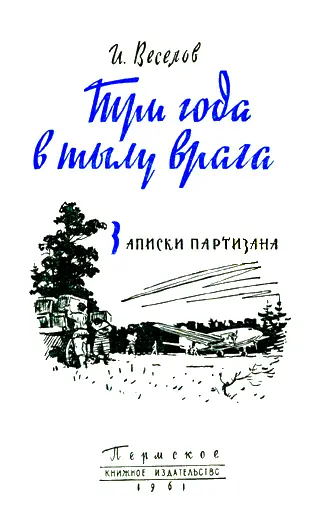 Илья Иванович Веселов Три года в тылу врага Записки партизана Боевым друзьям - фото 1