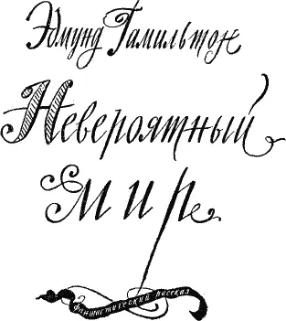 Э Гамильтон НЕВЕРОЯТНЫЙ МИР Тусклокрасная планета увеличивалась в небе - фото 117