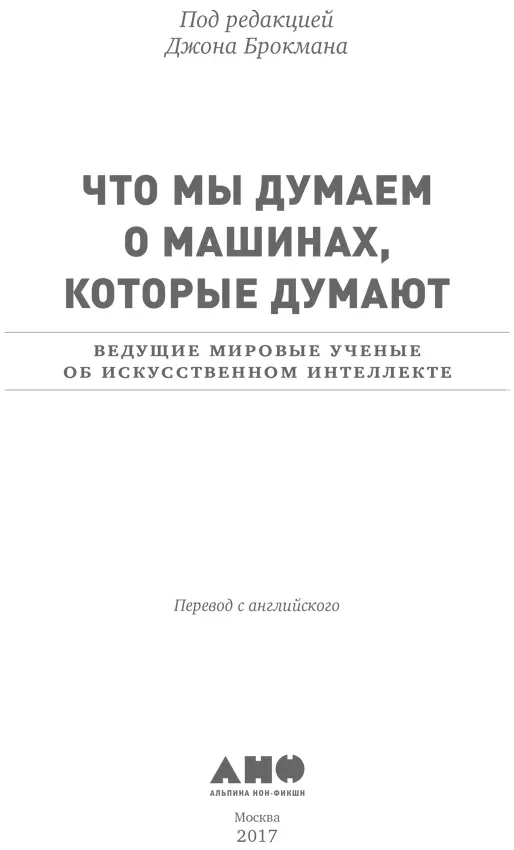 Джон Брокман ЧТО МЫ ДУМАЕМ О МАШИНАХ КОТОРЫЕ ДУМАЮТ Ведущие мировые ученые об - фото 1