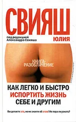 Юлия Свияш - Как легко и быстро испортить жизнь себе и другим