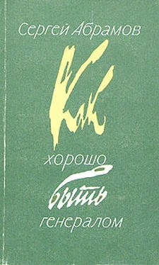 Сергей Абрамов Как хорошо быть генералом