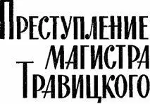 ПРЕСТУПЛЕНИЕ МАГИСТРА ТРАВИЦКОГО 1 Если бы Травицкий знал что сестр - фото 3