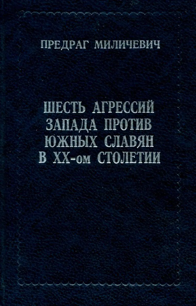 ПРЕДРАГ МИЛИЧЕВИЧ ШЕСТЬ АГРЕССИЙ ЗАПАДА ПРОТИВ ЮЖНЫХ СЛАВ В ХХом СТОЛЕТИИ - фото 1