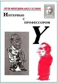 Луи Фердинанд Селин Интервью с профессором Y На самом деле все просто книги - фото 1