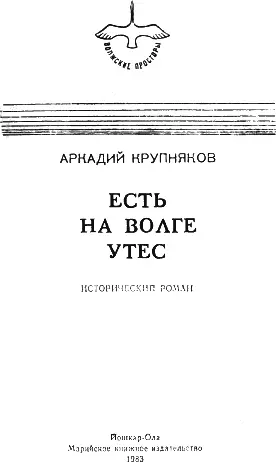 Аркадий Крупняков ЕСТЬ НА ВОЛГЕ УТЕС Исторический роман После тяжелых - фото 3