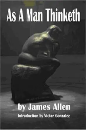 James Allen As A Man Thinketh Foreword This little volume the result of - фото 1