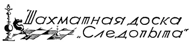 ШАХМАТНАЯ ДОСКА СЛЕДОПЫТА Отдел ведет Б Д Ильинский АНАЛИЗ ЧЕМПИОНА МИРА - фото 51