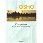 Osho Compasión El Florecimiento Supremo del Amor Prólogo Sabemos qué es - фото 1