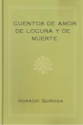 Horacio Quiroga Cuentos de Amor de Locura y de Muerte INDICE Una estación de - фото 1